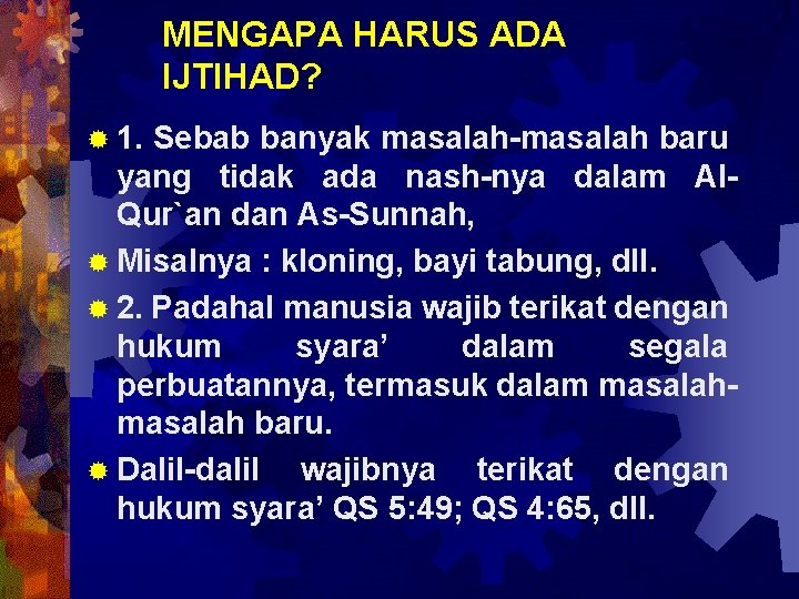 MENGAPA HARUS ADA IJTIHAD? ® 1. Sebab banyak masalah-masalah baru yang tidak ada nash-nya