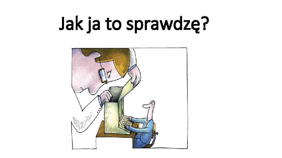 Jak ja to sprawdzę? 