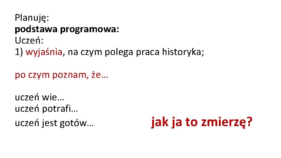 Planuję: podstawa programowa: Uczeń: 1) wyjaśnia, na czym polega praca historyka; po czym poznam,