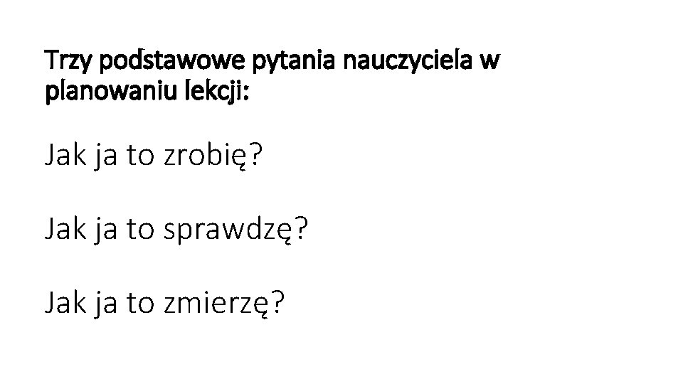 Trzy podstawowe pytania nauczyciela w planowaniu lekcji: Jak ja to zrobię? Jak ja to