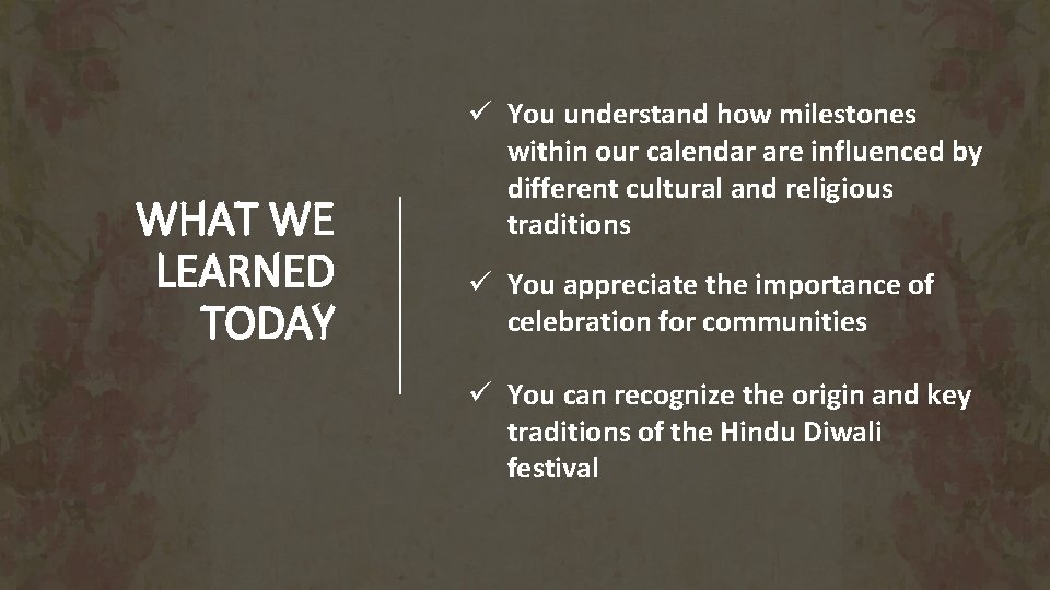 WHAT WE LEARNED TODAY ü You understand how milestones within our calendar are influenced