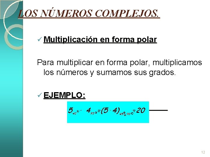 LOS NÚMEROS COMPLEJOS. ü Multiplicación en forma polar Para multiplicar en forma polar, multiplicamos