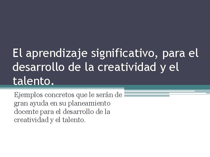 El aprendizaje significativo, para el desarrollo de la creatividad y el talento. Ejemplos concretos El aprendizaje significativo, para el desarrollo de la creatividad y el talento. Ejemplos concretos