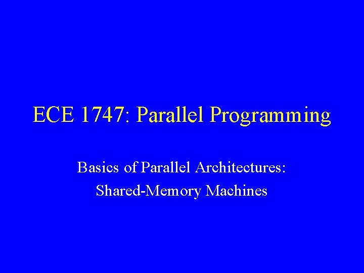 ECE 1747: Parallel Programming Basics of Parallel Architectures: Shared-Memory Machines 