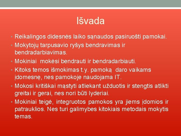 Išvada • Reikalingos didesnės laiko sąnaudos pasiruošti pamokai. • Mokytojų tarpusavio ryšys bendravimas ir