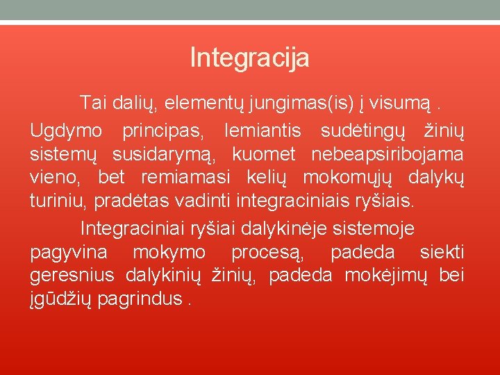 Integracija Tai dalių, elementų jungimas(is) į visumą. Ugdymo principas, lemiantis sudėtingų žinių sistemų susidarymą,