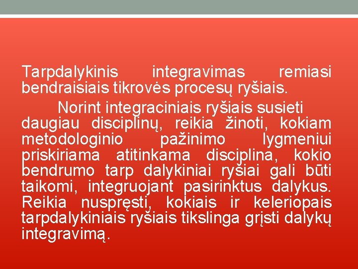 Tarpdalykinis integravimas remiasi bendraisiais tikrovės procesų ryšiais. Norint integraciniais ryšiais susieti daugiau disciplinų, reikia