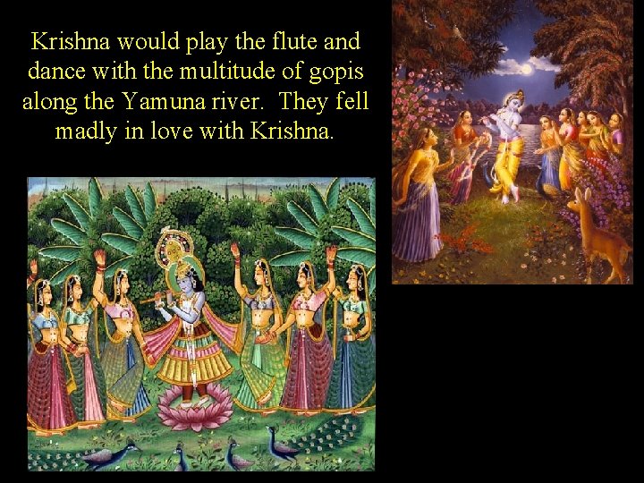 Krishna would play the flute and dance with the multitude of gopis along the
