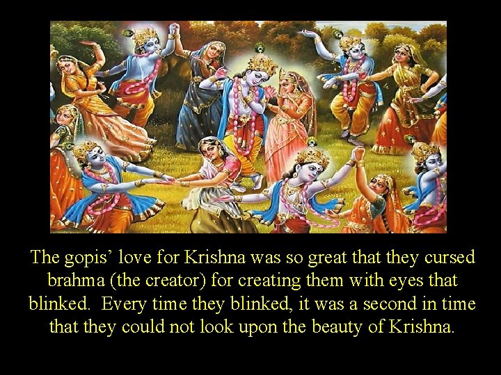 The gopis’ love for Krishna was so great they cursed brahma (the creator) for