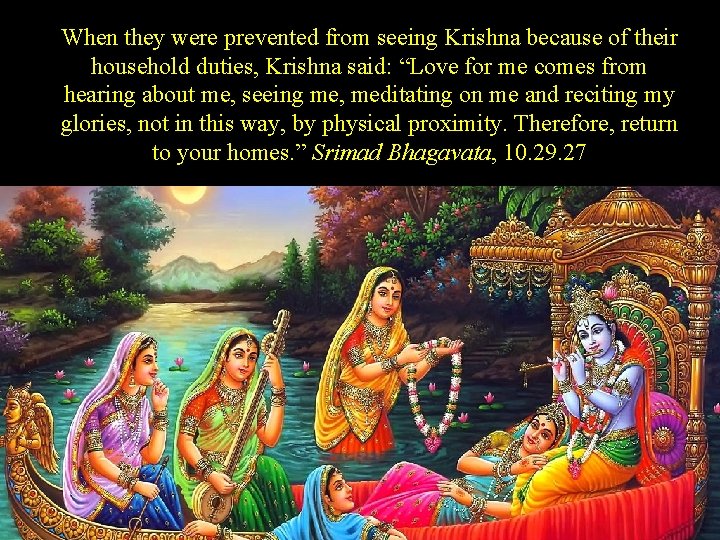 When they were prevented from seeing Krishna because of their household duties, Krishna said: