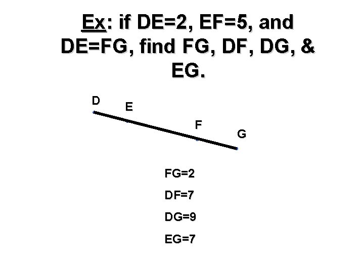 Ex: if DE=2, EF=5, and DE=FG, find FG, DF, DG, & EG. D E