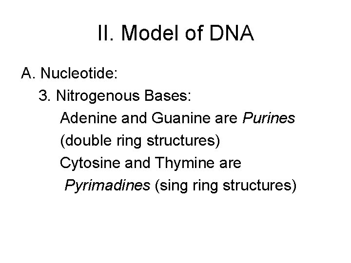 II. Model of DNA A. Nucleotide: 3. Nitrogenous Bases: Adenine and Guanine are Purines II. Model of DNA A. Nucleotide: 3. Nitrogenous Bases: Adenine and Guanine are Purines