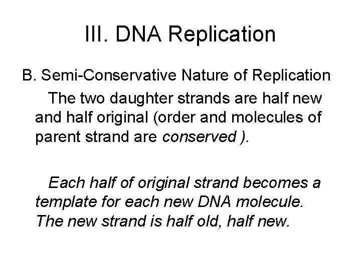 III. DNA Replication B. Semi-Conservative Nature of Replication The two daughter strands are half III. DNA Replication B. Semi-Conservative Nature of Replication The two daughter strands are half
