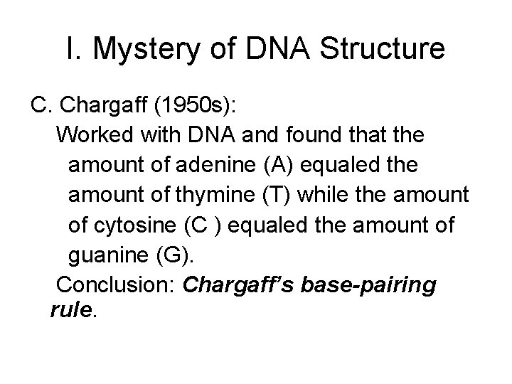 I. Mystery of DNA Structure C. Chargaff (1950 s): Worked with DNA and found I. Mystery of DNA Structure C. Chargaff (1950 s): Worked with DNA and found