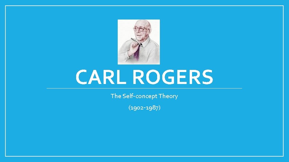 CARL ROGERS The Self-concept Theory (1902 -1987) 