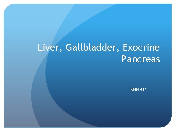 Liver, Gallbladder, Exocrine Pancreas KNH 411 