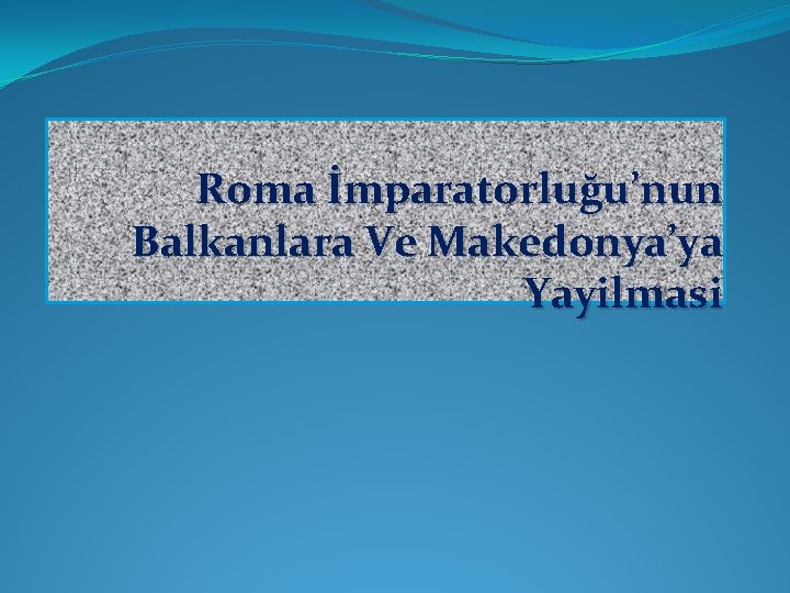 Roma İmparatorluğu’nun Balkanlara Ve Makedonya’ya Yayilmasi 