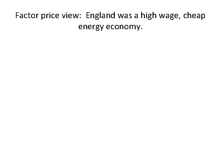 Factor price view: England was a high wage, cheap energy economy. 