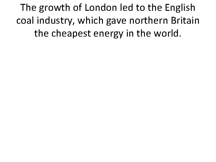 The growth of London led to the English coal industry, which gave northern Britain