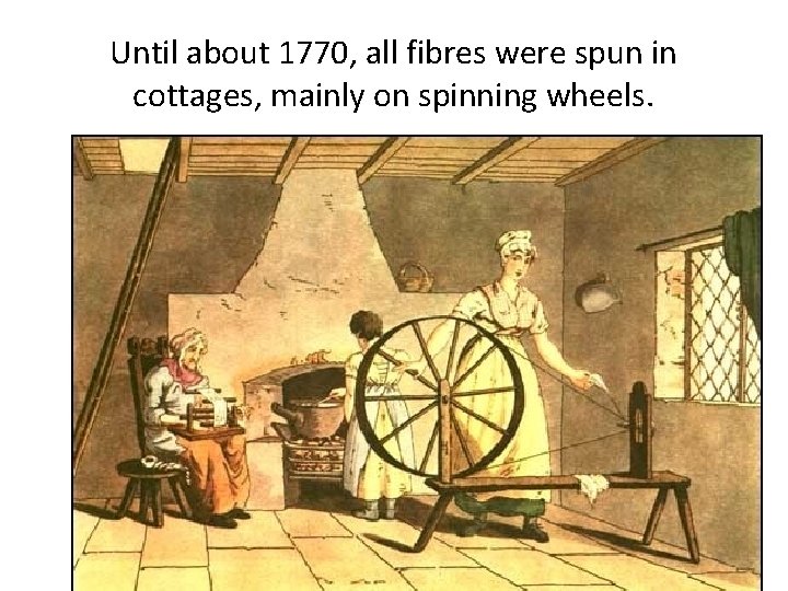 Until about 1770, all fibres were spun in cottages, mainly on spinning wheels. 