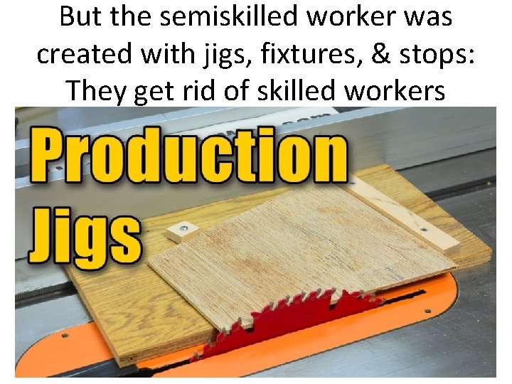 But the semiskilled worker was created with jigs, fixtures, & stops: They get rid