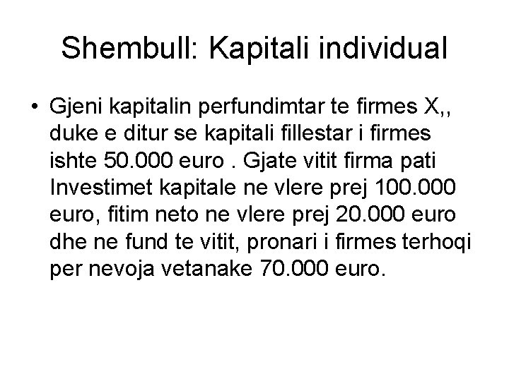 Shembull: Kapitali individual • Gjeni kapitalin perfundimtar te firmes X, , duke e ditur