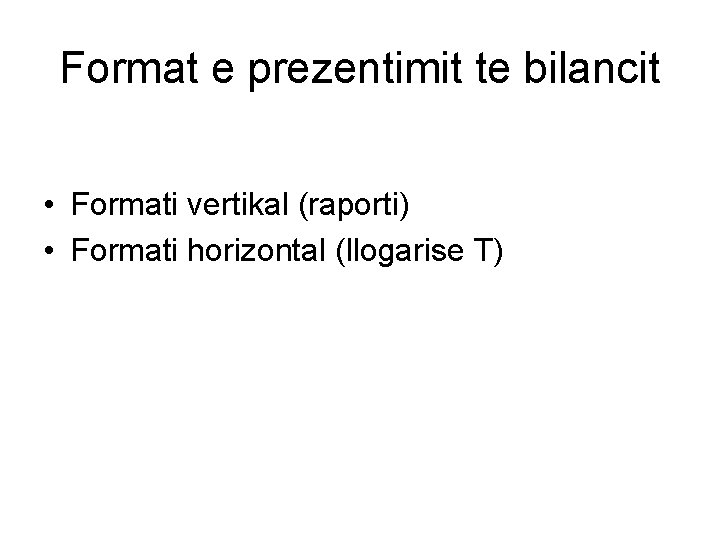 Format e prezentimit te bilancit • Formati vertikal (raporti) • Formati horizontal (llogarise T)