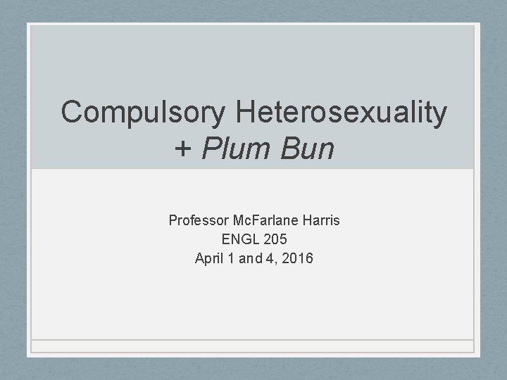 Compulsory Heterosexuality + Plum Bun Professor Mc. Farlane Harris ENGL 205 April 1 and