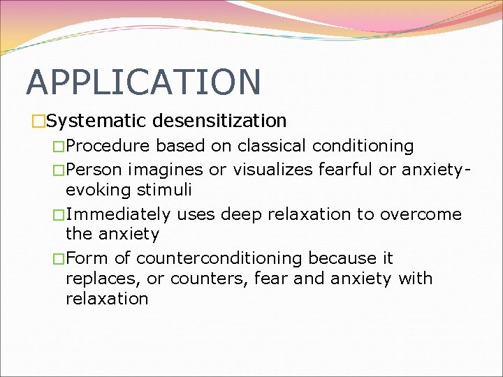APPLICATION �Systematic desensitization �Procedure based on classical conditioning �Person imagines or visualizes fearful or