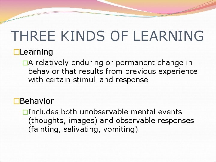 THREE KINDS OF LEARNING �Learning �A relatively enduring or permanent change in behavior that