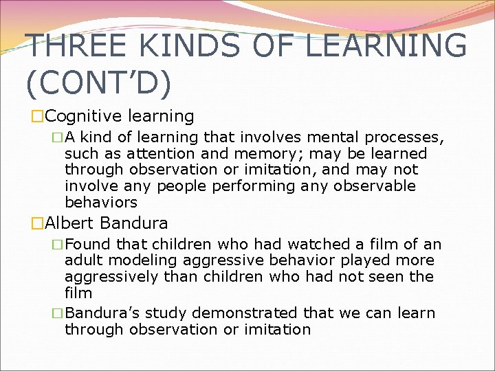 THREE KINDS OF LEARNING (CONT’D) �Cognitive learning �A kind of learning that involves mental