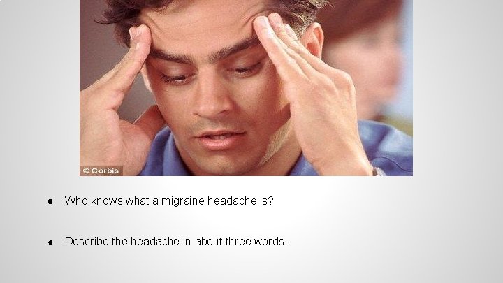 ● Who knows what a migraine headache is? ● Describe the headache in about