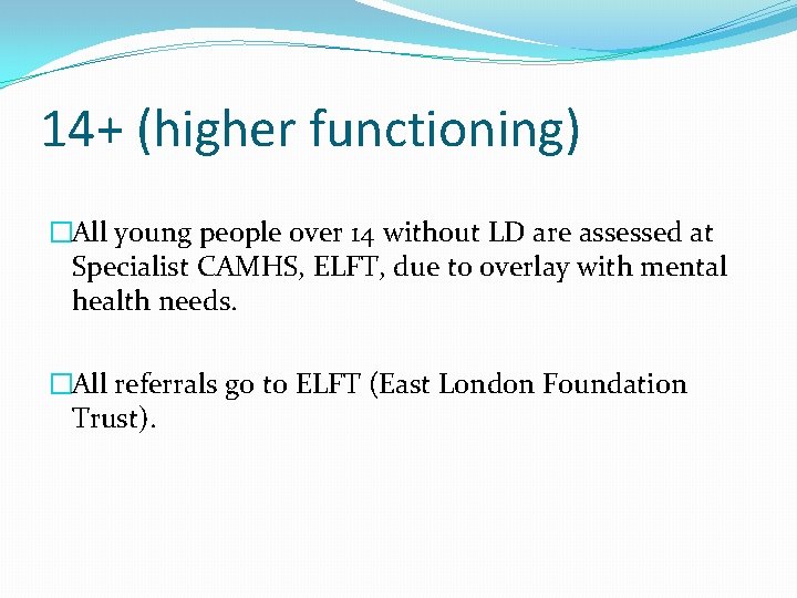 14+ (higher functioning) �All young people over 14 without LD are assessed at Specialist