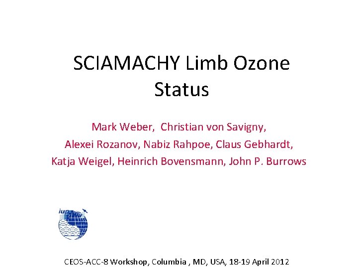 SCIAMACHY Limb Ozone Status Mark Weber, Christian von Savigny, Alexei Rozanov, Nabiz Rahpoe, Claus