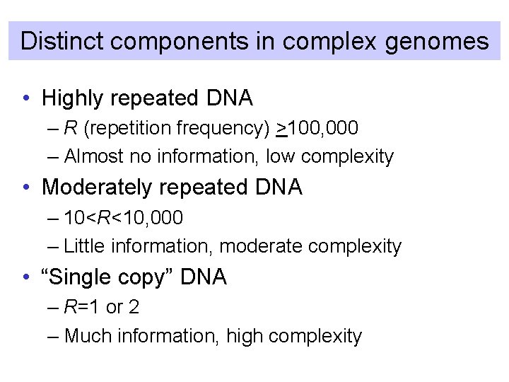 Distinct components in complex genomes • Highly repeated DNA – R (repetition frequency) >100,
