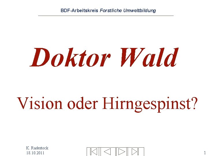 BDF-Arbeitskreis Forstliche Umweltbildung Doktor Wald Vision oder Hirngespinst? K. Radestock 18. 10. 2011 1