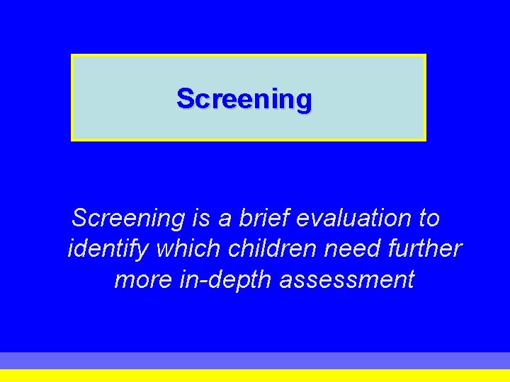 Screening is a brief evaluation to identify which children need further more in-depth assessment