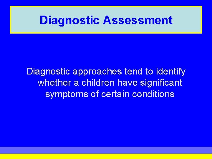 Diagnostic Assessment Diagnostic approaches tend to identify whether a children have significant symptoms of Diagnostic Assessment Diagnostic approaches tend to identify whether a children have significant symptoms of