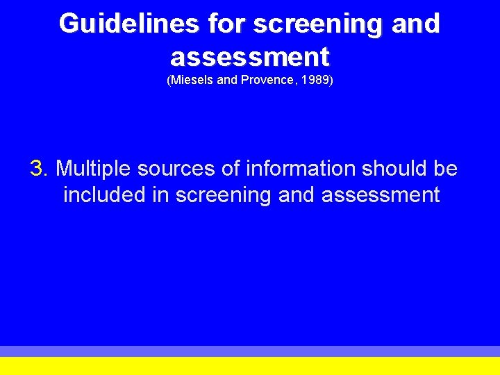 Guidelines for screening and assessment (Miesels and Provence, 1989) 3. Multiple sources of information