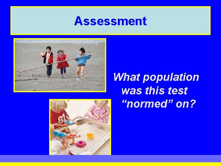 Assessment What population was this test “normed” on? Assessment What population was this test “normed” on?