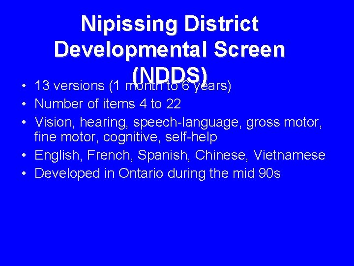Nipissing District Developmental Screen (NDDS) 13 versions (1 month to 6 years) • • Nipissing District Developmental Screen (NDDS) 13 versions (1 month to 6 years) • •