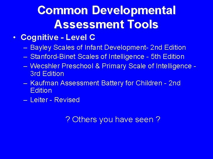 Common Developmental Assessment Tools • Cognitive - Level C – Bayley Scales of Infant