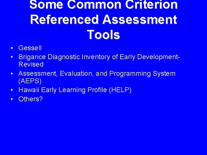 Some Common Criterion Referenced Assessment Tools • Gessell • Brigance Diagnostic Inventory of Early