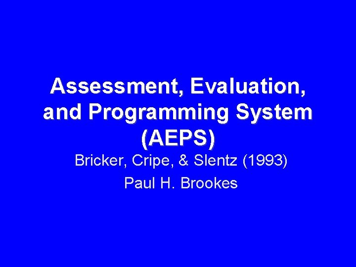 Assessment, Evaluation, and Programming System (AEPS) Bricker, Cripe, & Slentz (1993) Paul H. Brookes Assessment, Evaluation, and Programming System (AEPS) Bricker, Cripe, & Slentz (1993) Paul H. Brookes