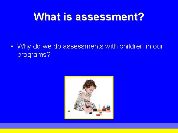 What is assessment? • Why do we do assessments with children in our programs? What is assessment? • Why do we do assessments with children in our programs?