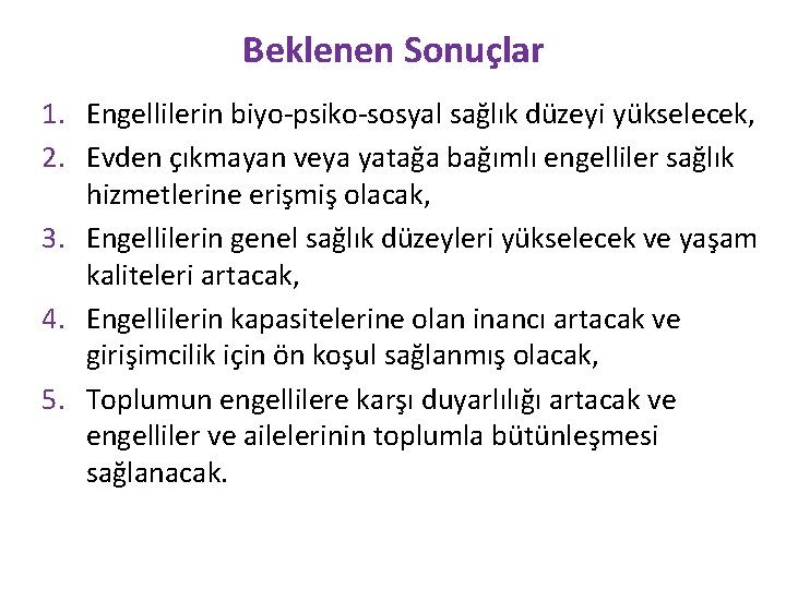 Beklenen Sonuçlar 1. Engellilerin biyo-psiko-sosyal sağlık düzeyi yükselecek, 2. Evden çıkmayan veya yatağa bağımlı