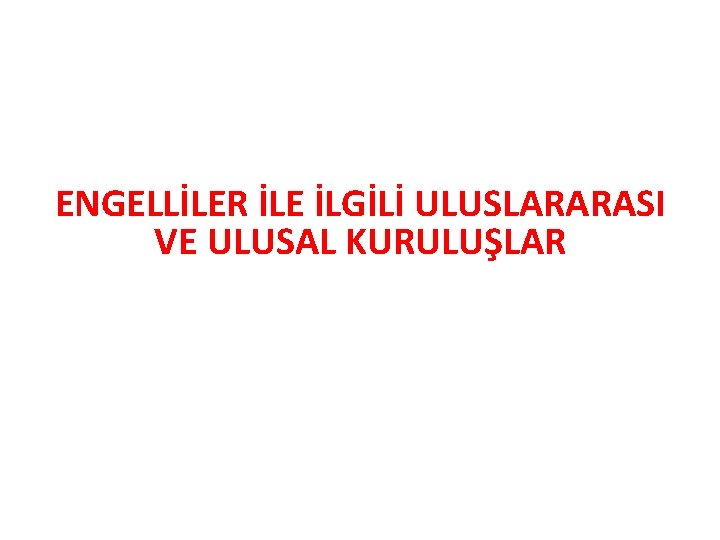 ENGELLİLER İLE İLGİLİ ULUSLARARASI VE ULUSAL KURULUŞLAR 