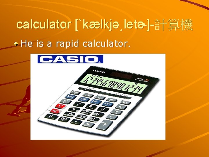 calculator [ˋkælkjə͵letɚ]-計算機 He is a rapid calculator. 