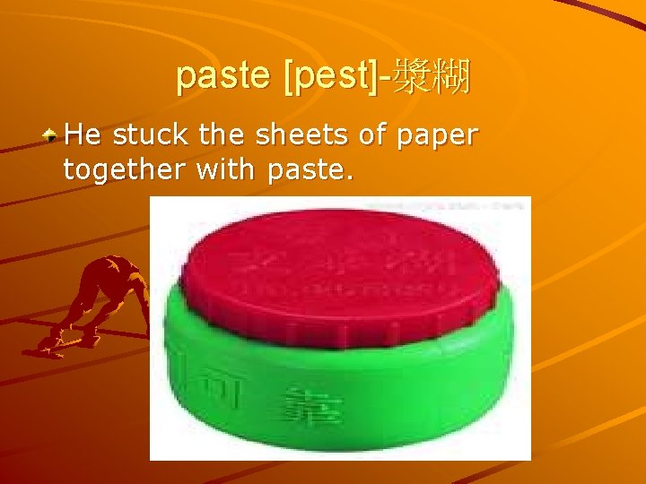 paste [pest]-漿糊 He stuck the sheets of paper together with paste. 