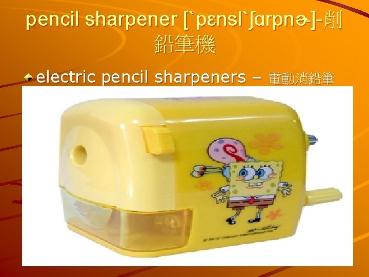 pencil sharpener [ˋpɛnslˋʃɑrpnɚ]-削 鉛筆機 electric pencil sharpeners – 電動消鉛筆 機 